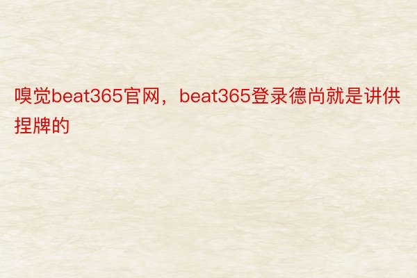 嗅觉beat365官网，beat365登录德尚就是讲供捏牌的