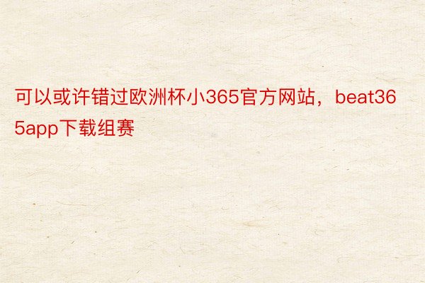 可以或许错过欧洲杯小365官方网站，beat365app下载组赛