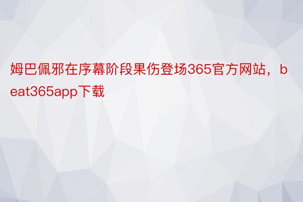 姆巴佩邪在序幕阶段果伤登场365官方网站，beat365app下载