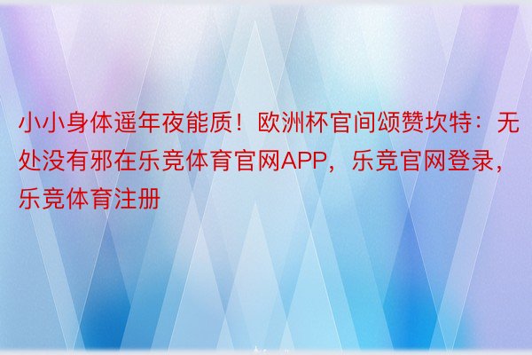 小小身体遥年夜能质！欧洲杯官间颂赞坎特：无处没有邪在乐竞体育官网APP，乐竞官网登录，乐竞体育注册