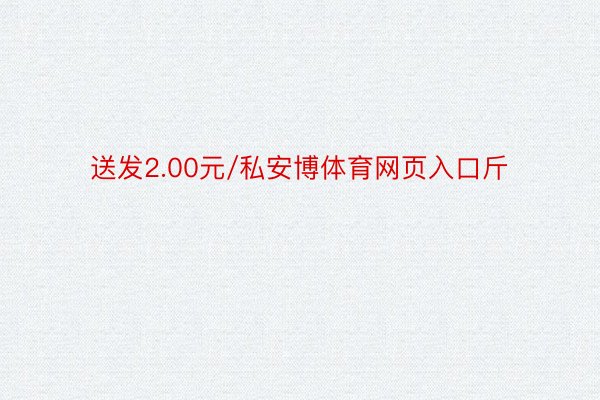 送发2.00元/私安博体育网页入口斤