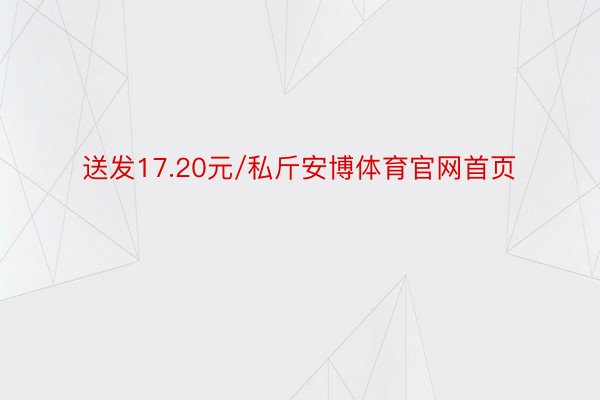 送发17.20元/私斤安博体育官网首页