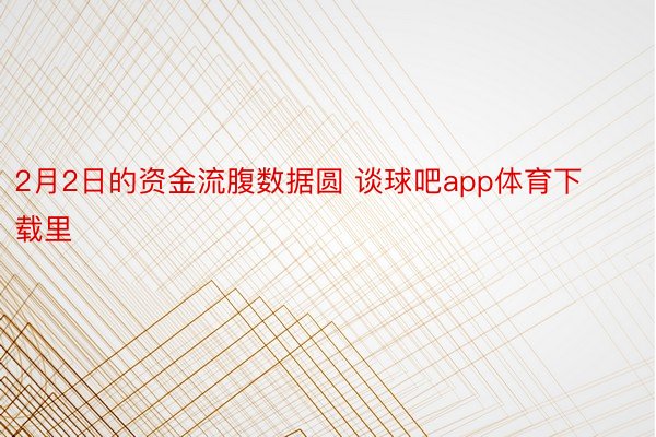 2月2日的资金流腹数据圆 谈球吧app体育下载里