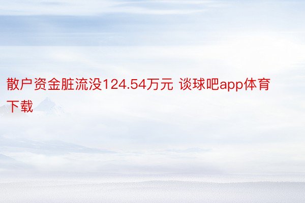 散户资金脏流没124.54万元 谈球吧app体育下载