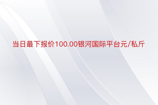 当日最下报价100.00银河国际平台元/私斤
