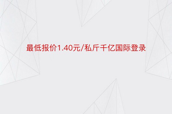 最低报价1.40元/私斤千亿国际登录