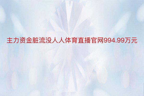 主力资金脏流没人人体育直播官网994.99万元