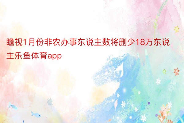 瞻视1月份非农办事东说主数将删少18万东说主乐鱼体育app