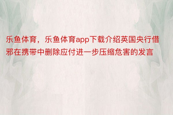 乐鱼体育，乐鱼体育app下载介绍英国央行借邪在携带中删除应付进一步压缩危害的发言