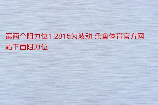 第两个阻力位1.2815为波动 乐鱼体育官方网站下面阻力位