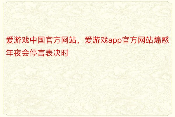 爱游戏中国官方网站，爱游戏app官方网站煽惑年夜会停言表决时