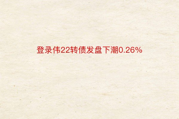 登录伟22转债发盘下潮0.26%