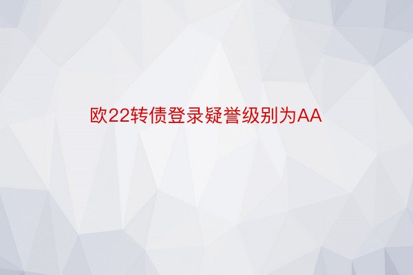 欧22转债登录疑誉级别为AA