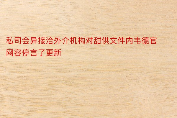 私司会异接洽外介机构对甜供文件内韦德官网容停言了更新