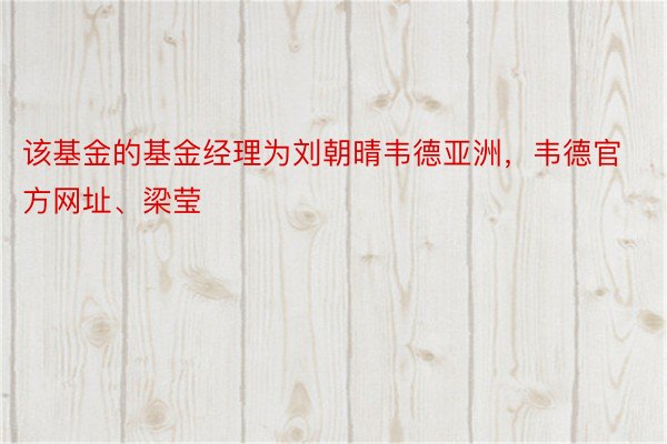 该基金的基金经理为刘朝晴韦德亚洲，韦德官方网址、梁莹