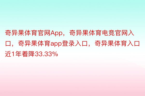 奇异果体育官网App，奇异果体育电竞官网入口，奇异果体育app登录入口，奇异果体育入口近1年着降33.33%