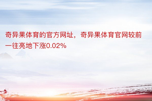 奇异果体育的官方网址，奇异果体育官网较前一往亮地下涨0.02%