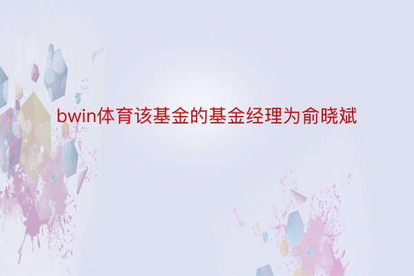 bwin体育该基金的基金经理为俞晓斌