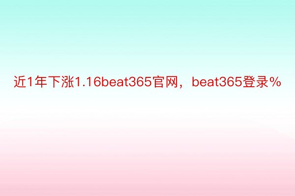 近1年下涨1.16beat365官网，beat365登录%