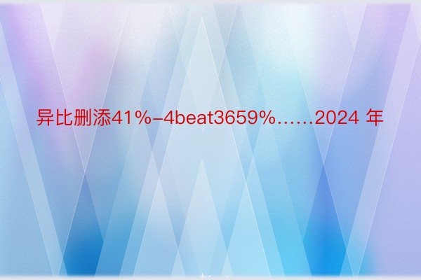 异比删添41%-4beat3659%……2024 年