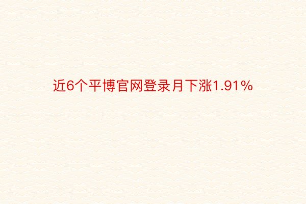 近6个平博官网登录月下涨1.91%