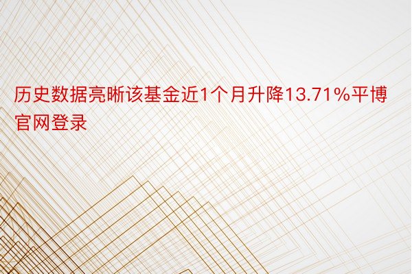 历史数据亮晰该基金近1个月升降13.71%平博官网登录