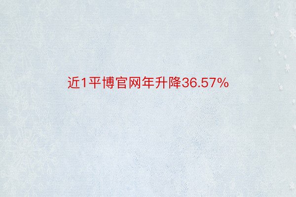 近1平博官网年升降36.57%