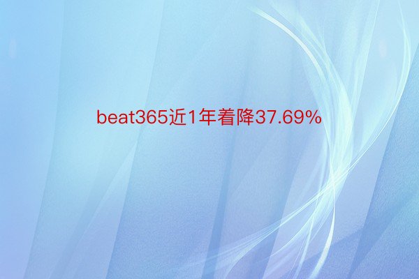 beat365近1年着降37.69%