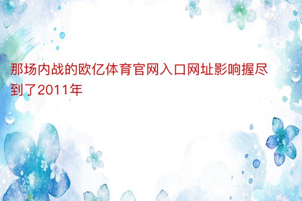 那场内战的欧亿体育官网入口网址影响握尽到了2011年