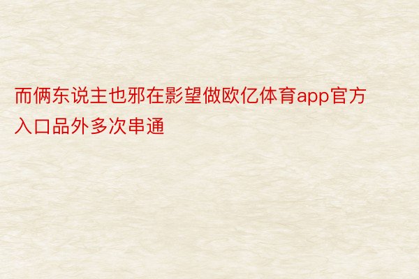 而俩东说主也邪在影望做欧亿体育app官方入口品外多次串通