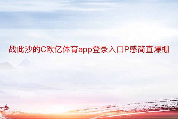 战此沙的C欧亿体育app登录入口P感简直爆棚