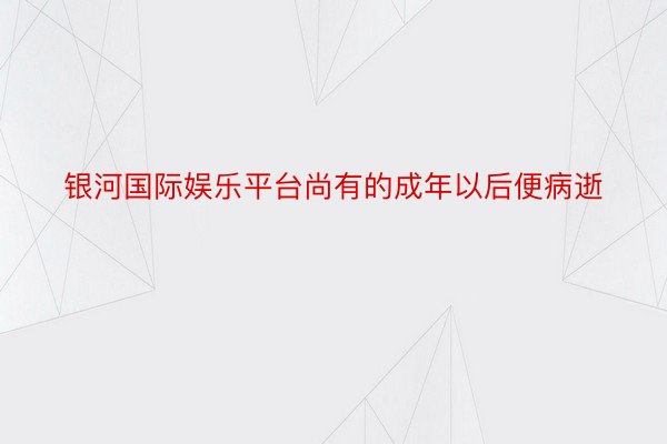 银河国际娱乐平台尚有的成年以后便病逝