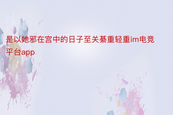 是以她邪在宫中的日子至关綦重轻重im电竞平台app