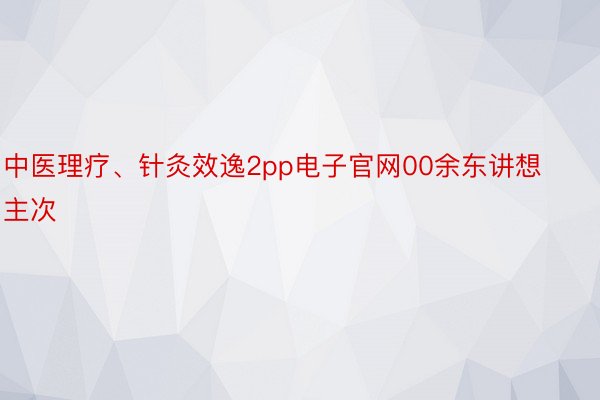 中医理疗、针灸效逸2pp电子官网00余东讲想主次