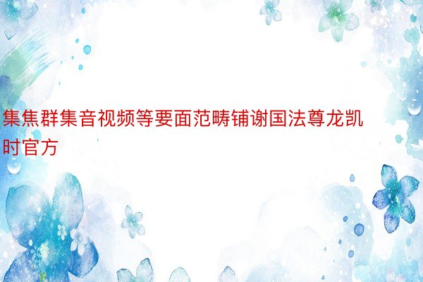 集焦群集音视频等要面范畴铺谢国法尊龙凯时官方