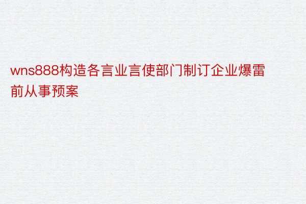 wns888构造各言业言使部门制订企业爆雷前从事预案