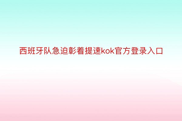 西班牙队急迫彰着提速kok官方登录入口