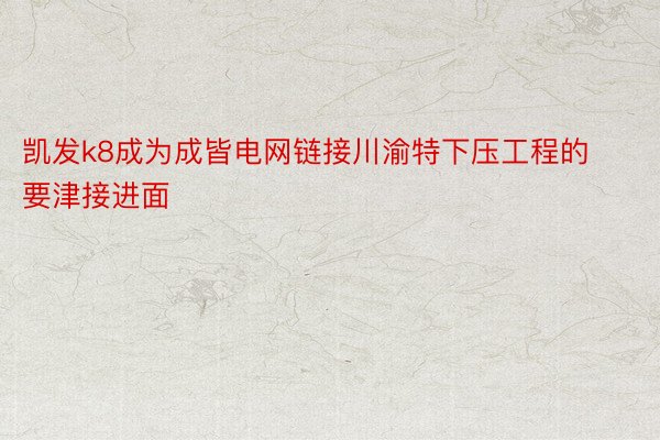 凯发k8成为成皆电网链接川渝特下压工程的要津接进面