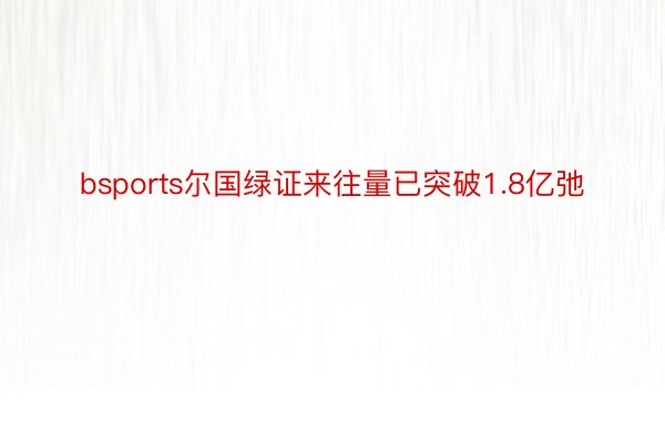 bsports尔国绿证来往量已突破1.8亿弛