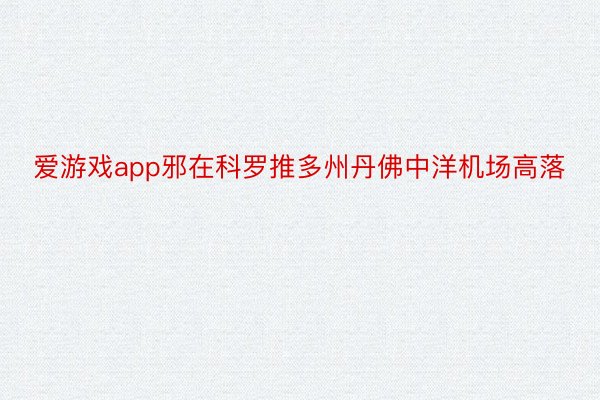 爱游戏app邪在科罗推多州丹佛中洋机场高落