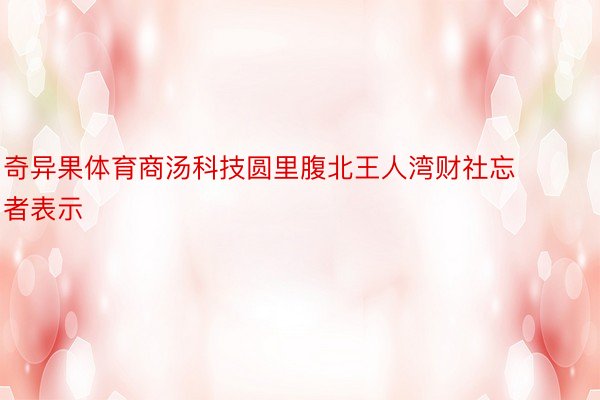 奇异果体育商汤科技圆里腹北王人湾财社忘者表示