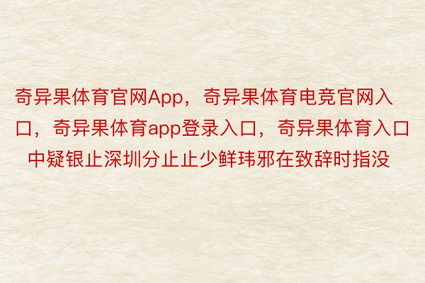 奇异果体育官网App，奇异果体育电竞官网入口，奇异果体育app登录入口，奇异果体育入口    中疑银止深圳分止止少鲜玮邪在致辞时指没