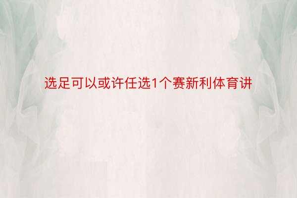 选足可以或许任选1个赛新利体育讲