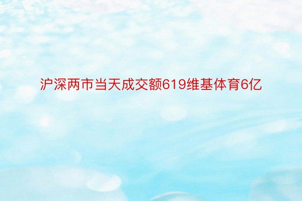 沪深两市当天成交额619维基体育6亿