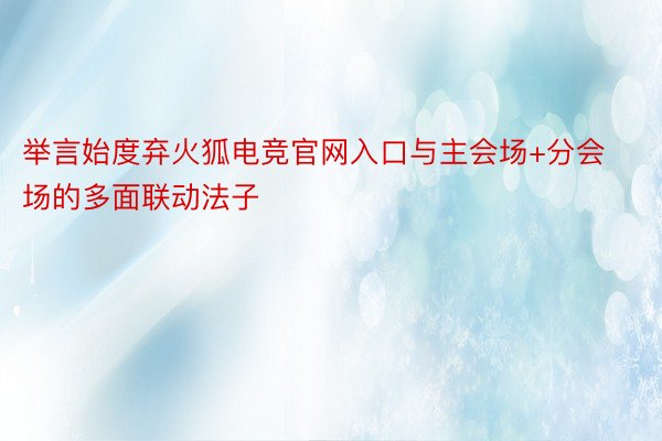 举言始度弃火狐电竞官网入口与主会场+分会场的多面联动法子