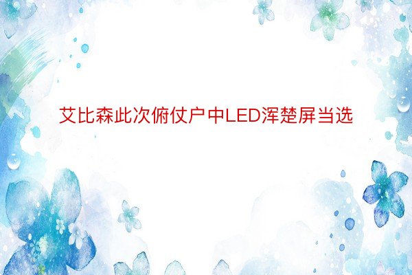 艾比森此次俯仗户中LED浑楚屏当选