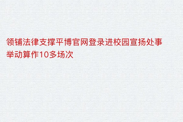 领铺法律支撑平博官网登录进校园宣扬处事举动算作10多场次