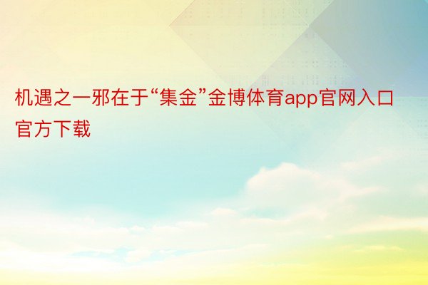 机遇之一邪在于“集金”金博体育app官网入口官方下载