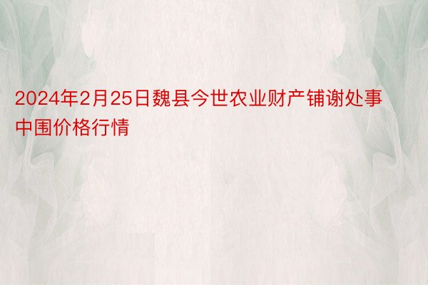 2024年2月25日魏县今世农业财产铺谢处事中围价格行情