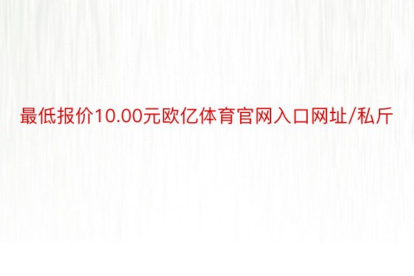 最低报价10.00元欧亿体育官网入口网址/私斤